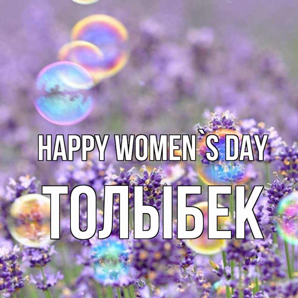 Greetings card с именем, ТОЛЫБЕК happy women`s day цветы Greetings with text for free download 